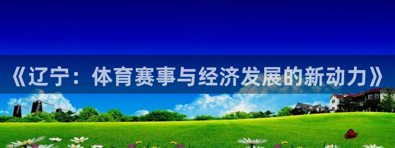 咪咕视频体育频道直播免费观看：《辽宁：体育赛事与经济发展的新动力》